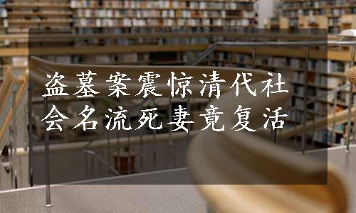 盗墓案震惊清代社会名流死妻竟复活