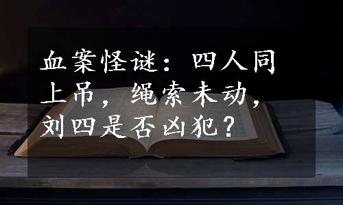 血案怪谜：四人同上吊，绳索未动，刘四是否凶犯？