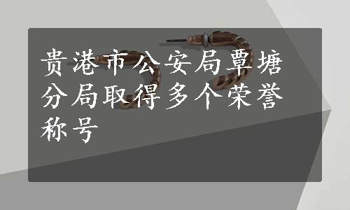 贵港市公安局覃塘分局取得多个荣誉称号