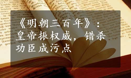 《明朝三百年》：皇帝振权威，错杀功臣成污点