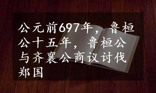 公元前697年，鲁桓公十五年，鲁桓公与齐襄公商议讨伐郑国