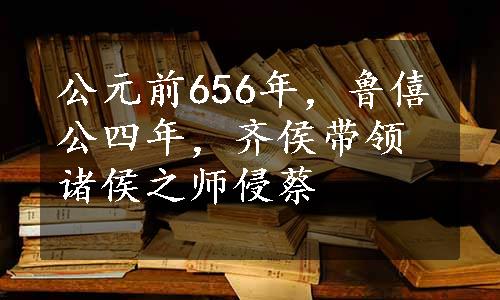 公元前656年，鲁僖公四年，齐侯带领诸侯之师侵蔡