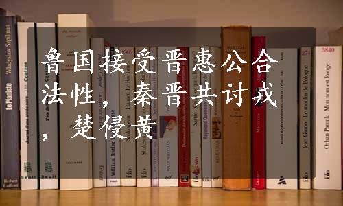 鲁国接受晋惠公合法性，秦晋共讨戎，楚侵黄