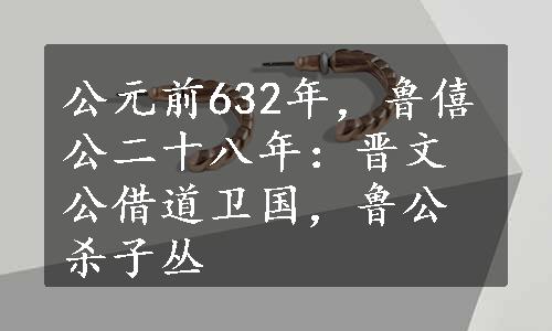 公元前632年，鲁僖公二十八年：晋文公借道卫国，鲁公杀子丛