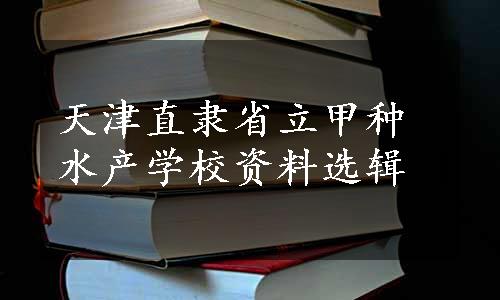 天津直隶省立甲种水产学校资料选辑