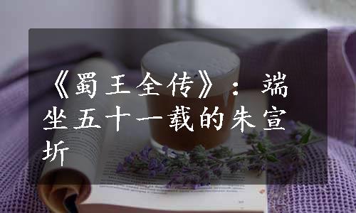 《蜀王全传》：端坐五十一载的朱宣圻