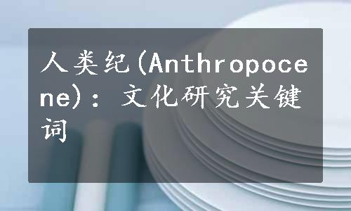 人类纪(Anthropocene)：文化研究关键词