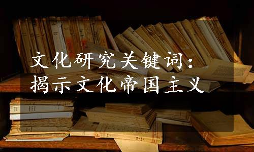 文化研究关键词：揭示文化帝国主义