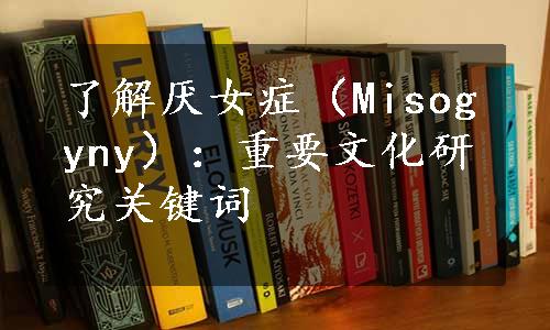 了解厌女症（Misogyny）：重要文化研究关键词