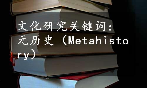 文化研究关键词：元历史（Metahistory）