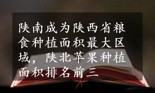 陕南成为陕西省粮食种植面积最大区域，陕北苹果种植面积排名前三