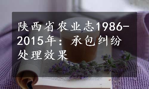 陕西省农业志1986-2015年：承包纠纷处理效果