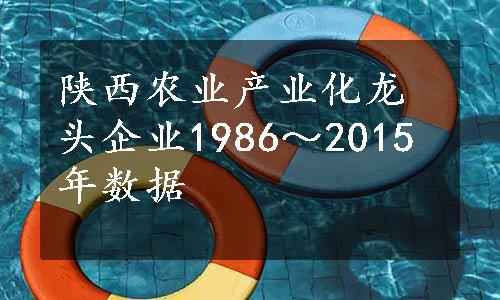 陕西农业产业化龙头企业1986～2015年数据