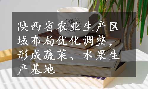 陕西省农业生产区域布局优化调整，形成蔬菜、水果生产基地