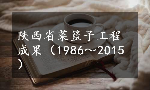 陕西省菜篮子工程成果（1986～2015）