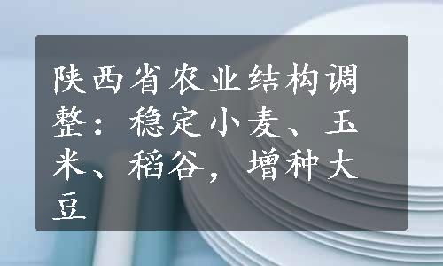 陕西省农业结构调整：稳定小麦、玉米、稻谷，增种大豆