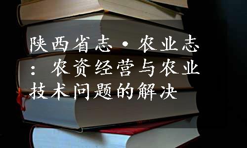 陕西省志·农业志：农资经营与农业技术问题的解决