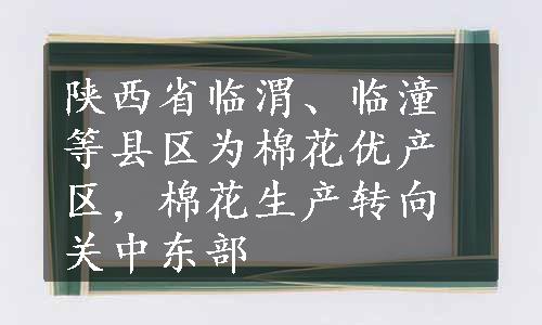 陕西省临渭、临潼等县区为棉花优产区，棉花生产转向关中东部