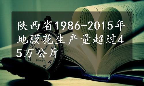 陕西省1986-2015年地膜花生产量超过45万公斤