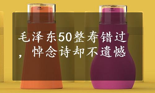 毛泽东50整寿错过，悼念诗却不遗憾