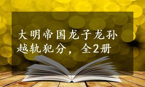 大明帝国龙子龙孙越轨犯分，全2册