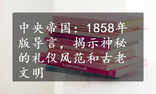 中央帝国：1858年版导言，揭示神秘的礼仪风范和古老文明