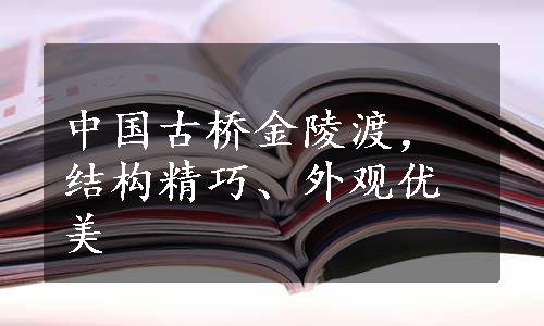 中国古桥金陵渡，结构精巧、外观优美