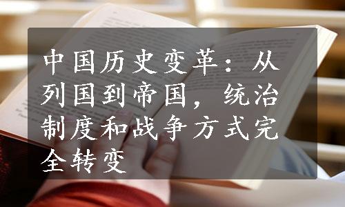 中国历史变革：从列国到帝国，统治制度和战争方式完全转变