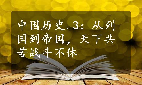 中国历史.3：从列国到帝国，天下共苦战斗不休