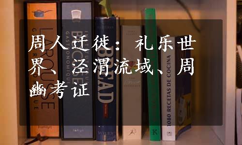 周人迁徙：礼乐世界、泾渭流域、周豳考证