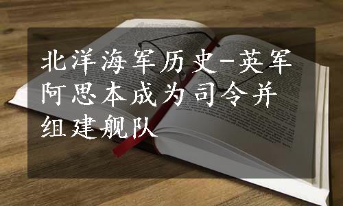 北洋海军历史-英军阿思本成为司令并组建舰队