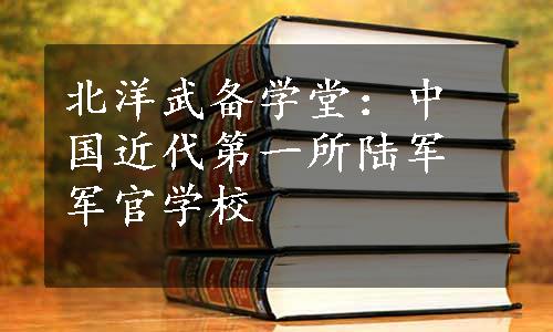 北洋武备学堂：中国近代第一所陆军军官学校