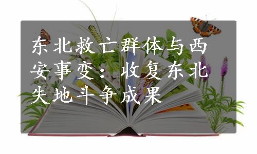 东北救亡群体与西安事变：收复东北失地斗争成果