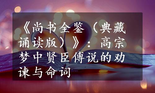 《尚书全鉴（典藏诵读版）》：高宗梦中贤臣傅说的劝谏与命词