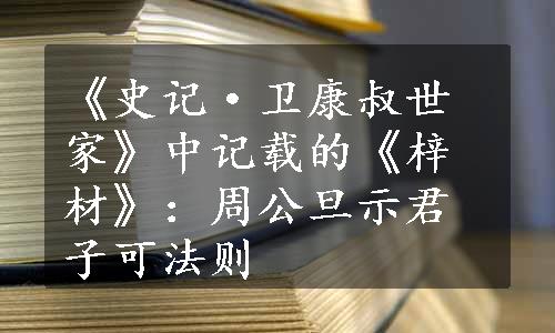 《史记·卫康叔世家》中记载的《梓材》：周公旦示君子可法则