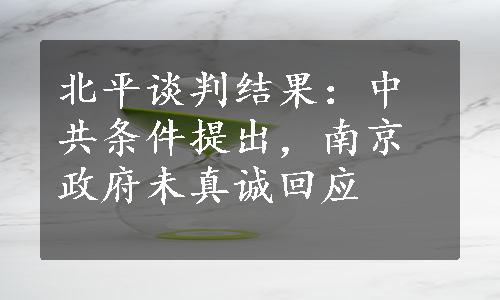 北平谈判结果：中共条件提出，南京政府未真诚回应