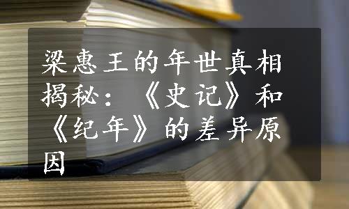 梁惠王的年世真相揭秘：《史记》和《纪年》的差异原因