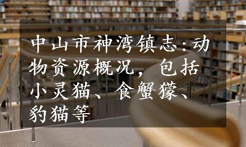 中山市神湾镇志:动物资源概况，包括小灵猫、食蟹獴、豹猫等