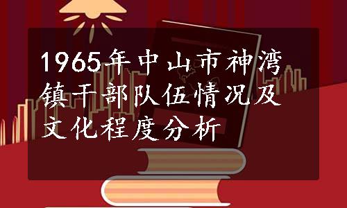 1965年中山市神湾镇干部队伍情况及文化程度分析