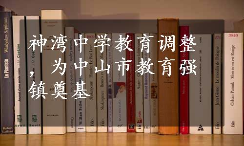 神湾中学教育调整，为中山市教育强镇奠基