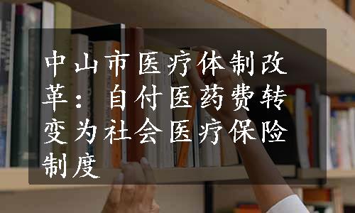 中山市医疗体制改革：自付医药费转变为社会医疗保险制度