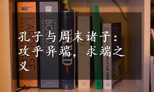 孔子与周末诸子：攻乎异端，求端之义