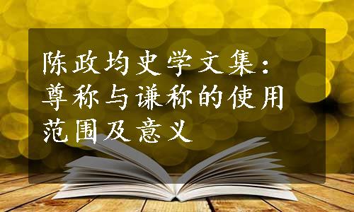 陈政均史学文集：尊称与谦称的使用范围及意义