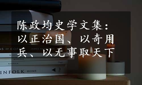 陈政均史学文集：以正治国、以奇用兵、以无事取天下