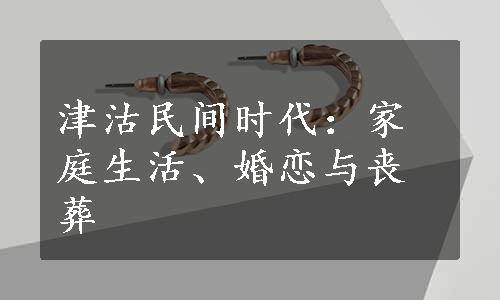 津沽民间时代：家庭生活、婚恋与丧葬