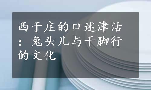 西于庄的口述津沽：兔头儿与干脚行的文化