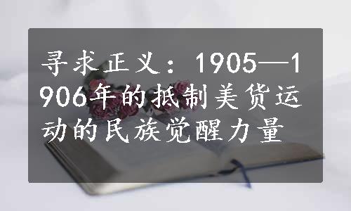 寻求正义：1905—1906年的抵制美货运动的民族觉醒力量