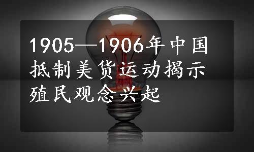 1905—1906年中国抵制美货运动揭示殖民观念兴起