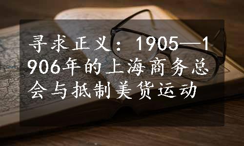 寻求正义：1905—1906年的上海商务总会与抵制美货运动