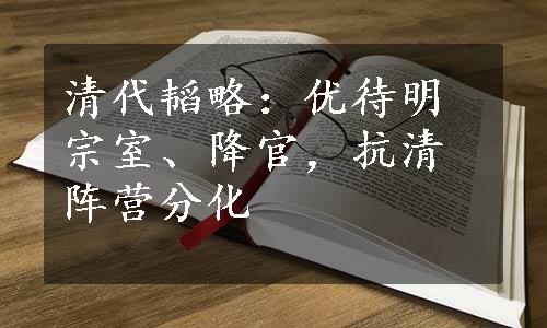 清代韬略：优待明宗室、降官，抗清阵营分化